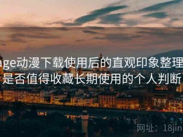 age动漫下载使用后的直观印象整理：是否值得收藏长期使用的个人判断