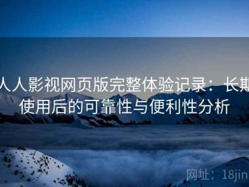 人人影视网页版完整体验记录：长期使用后的可靠性与便利性分析