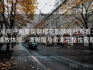 从用户角度聊聊樱花影院在线观看：播放体验、清晰度与资源完整性观察