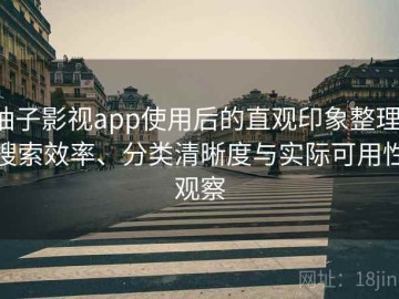 柚子影视app使用后的直观印象整理：搜索效率、分类清晰度与实际可用性观察