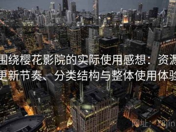 围绕樱花影院的实际使用感想：资源更新节奏、分类结构与整体使用体验