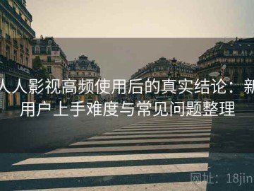人人影视高频使用后的真实结论：新用户上手难度与常见问题整理