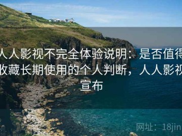 人人影视不完全体验说明：是否值得收藏长期使用的个人判断，人人影视宣布