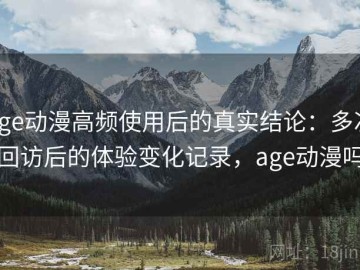 age动漫高频使用后的真实结论：多次回访后的体验变化记录，age动漫吗