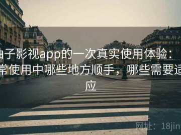 柚子影视app的一次真实使用体验：日常使用中哪些地方顺手，哪些需要适应