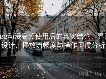 age动漫高频使用后的真实结论：界面设计、播放流畅度与操作习惯分析