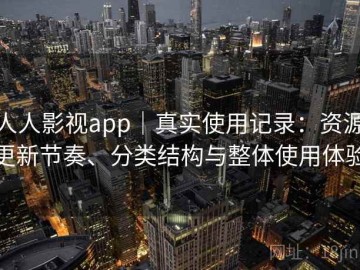 人人影视app｜真实使用记录：资源更新节奏、分类结构与整体使用体验