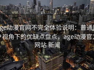 age动漫官网不完全体验说明：普通用户视角下的优缺点盘点，age动漫官方网站 新闻