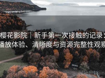 樱花影院｜新手第一次接触的记录：播放体验、清晰度与资源完整性观察