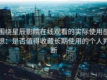 围绕星辰影院在线观看的实际使用感想：是否值得收藏长期使用的个人判断