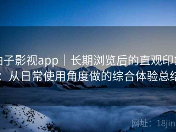 柚子影视app｜长期浏览后的直观印象：从日常使用角度做的综合体验总结