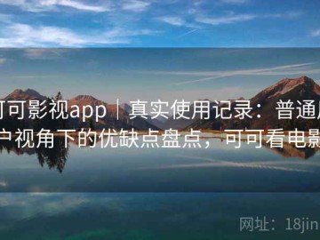 可可影视app｜真实使用记录：普通用户视角下的优缺点盘点，可可看电影