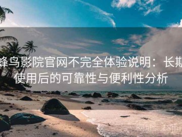 蜂鸟影院官网不完全体验说明：长期使用后的可靠性与便利性分析