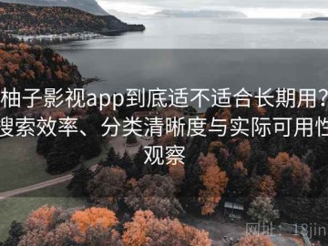 柚子影视app到底适不适合长期用？搜索效率、分类清晰度与实际可用性观察