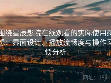 围绕星辰影院在线观看的实际使用感想：界面设计、播放流畅度与操作习惯分析