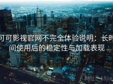 可可影视官网不完全体验说明：长时间使用后的稳定性与加载表现