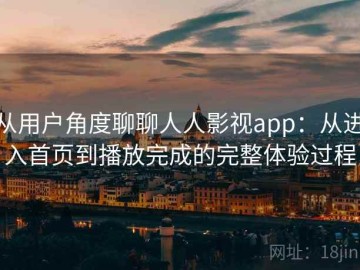 从用户角度聊聊人人影视app：从进入首页到播放完成的完整体验过程