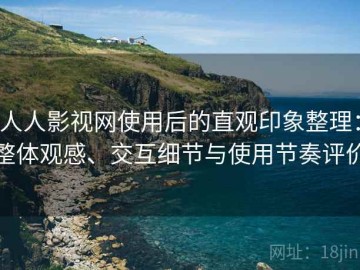 人人影视网使用后的直观印象整理：整体观感、交互细节与使用节奏评价