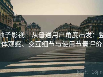 柚子影视｜从普通用户角度出发：整体观感、交互细节与使用节奏评价