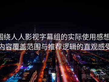 围绕人人影视字幕组的实际使用感想：内容覆盖范围与推荐逻辑的直观感受