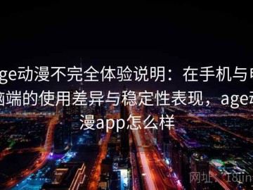 age动漫不完全体验说明：在手机与电脑端的使用差异与稳定性表现，age动漫app怎么样
