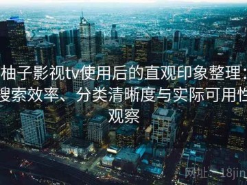柚子影视tv使用后的直观印象整理：搜索效率、分类清晰度与实际可用性观察