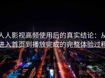 人人影视高频使用后的真实结论：从进入首页到播放完成的完整体验过程