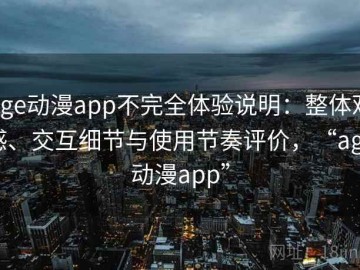 age动漫app不完全体验说明：整体观感、交互细节与使用节奏评价，“age动漫app”