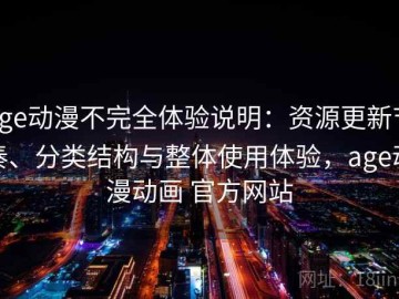 age动漫不完全体验说明：资源更新节奏、分类结构与整体使用体验，age动漫动画 官方网站