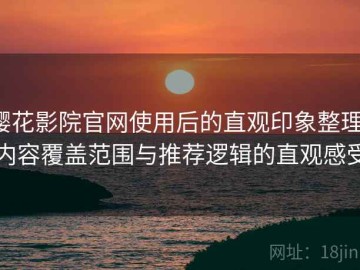 樱花影院官网使用后的直观印象整理：内容覆盖范围与推荐逻辑的直观感受
