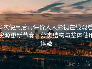 多次使用后再评价人人影视在线观看：资源更新节奏、分类结构与整体使用体验