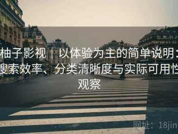 柚子影视｜以体验为主的简单说明：搜索效率、分类清晰度与实际可用性观察