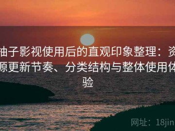 柚子影视使用后的直观印象整理：资源更新节奏、分类结构与整体使用体验