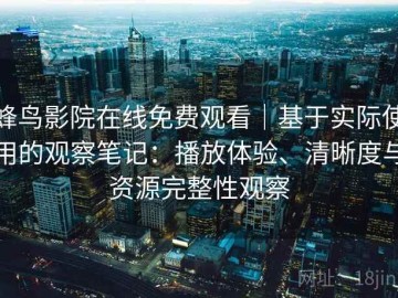 蜂鸟影院在线免费观看｜基于实际使用的观察笔记：播放体验、清晰度与资源完整性观察