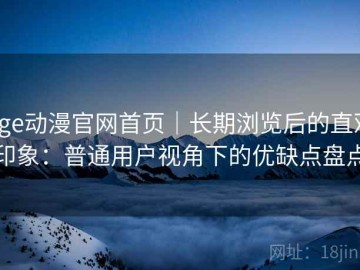 age动漫官网首页｜长期浏览后的直观印象：普通用户视角下的优缺点盘点