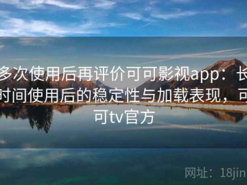 多次使用后再评价可可影视app：长时间使用后的稳定性与加载表现，可可tv官方