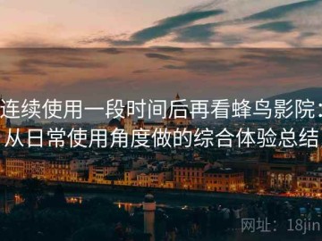 连续使用一段时间后再看蜂鸟影院：从日常使用角度做的综合体验总结