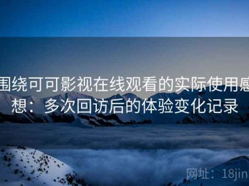 围绕可可影视在线观看的实际使用感想：多次回访后的体验变化记录