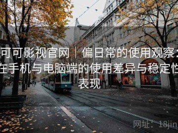 可可影视官网｜偏日常的使用观察：在手机与电脑端的使用差异与稳定性表现