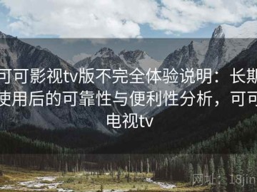 可可影视tv版不完全体验说明：长期使用后的可靠性与便利性分析，可可电视tv