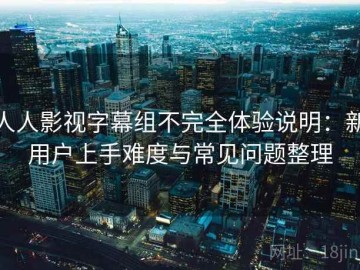 人人影视字幕组不完全体验说明：新用户上手难度与常见问题整理