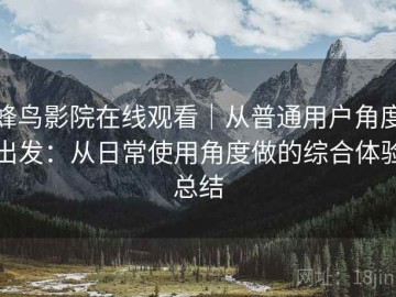 蜂鸟影院在线观看｜从普通用户角度出发：从日常使用角度做的综合体验总结