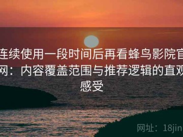 连续使用一段时间后再看蜂鸟影院官网：内容覆盖范围与推荐逻辑的直观感受
