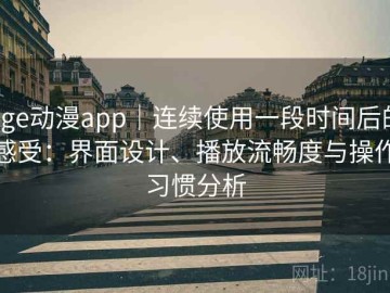 age动漫app｜连续使用一段时间后的感受：界面设计、播放流畅度与操作习惯分析