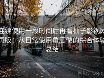 连续使用一段时间后再看柚子影视网页版：从日常使用角度做的综合体验总结