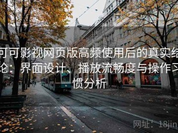 可可影视网页版高频使用后的真实结论：界面设计、播放流畅度与操作习惯分析