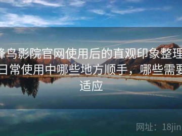 蜂鸟影院官网使用后的直观印象整理：日常使用中哪些地方顺手，哪些需要适应