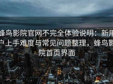 蜂鸟影院官网不完全体验说明：新用户上手难度与常见问题整理，蜂鸟影院首页界面