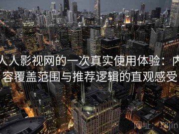 人人影视网的一次真实使用体验：内容覆盖范围与推荐逻辑的直观感受