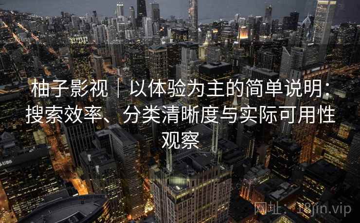 柚子影视|以体验为主的简单说明:搜索效率、分类清晰度与实际可用性观察 柚子影视|以体验为主的简单说明:搜索效率、分类清晰度与实际可用性观察